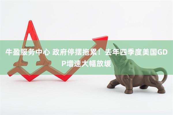 牛盈服务中心 政府停摆拖累！去年四季度美国GDP增速大幅放缓