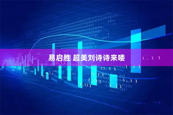 易启胜 超美刘诗诗来喽