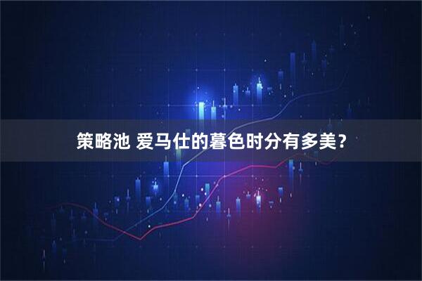 策略池 爱马仕的暮色时分有多美？