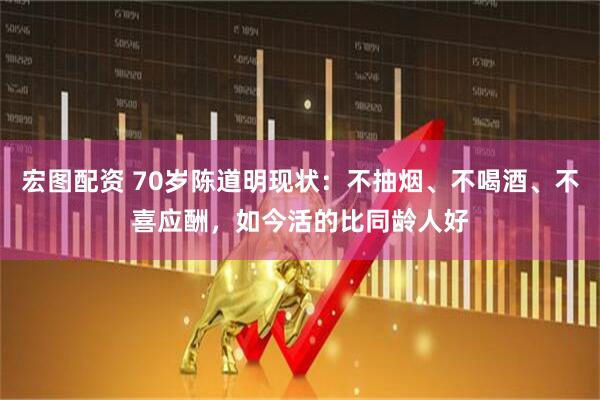宏图配资 70岁陈道明现状：不抽烟、不喝酒、不喜应酬，如今活的比同龄人好
