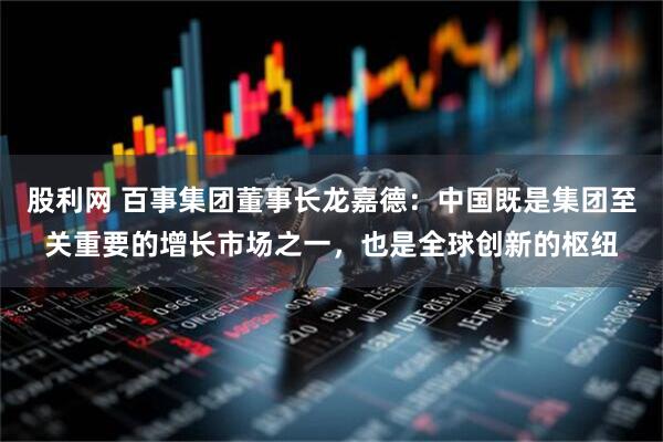 股利网 百事集团董事长龙嘉德：中国既是集团至关重要的增长市场之一，也是全球创新的枢纽