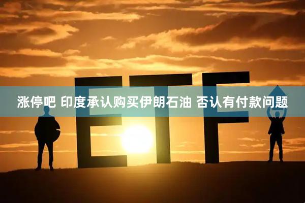 涨停吧 印度承认购买伊朗石油 否认有付款问题