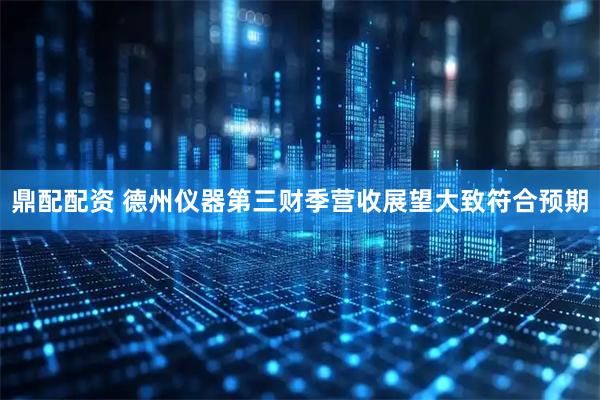 鼎配配资 德州仪器第三财季营收展望大致符合预期