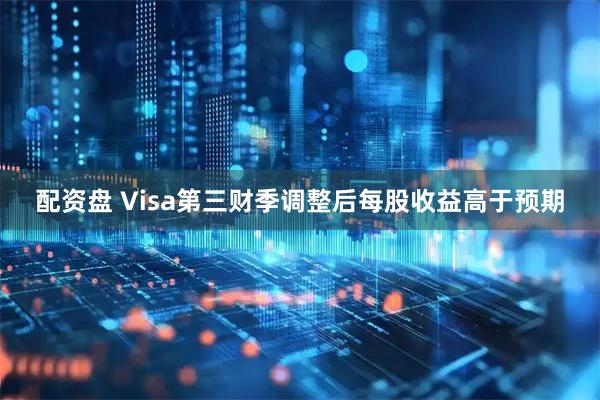 配资盘 Visa第三财季调整后每股收益高于预期