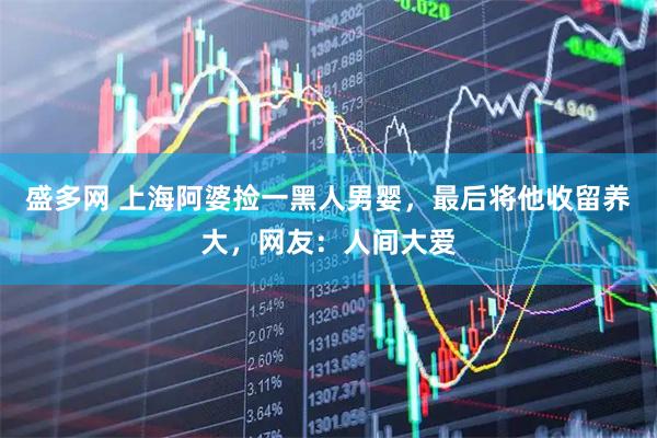 盛多网 上海阿婆捡一黑人男婴，最后将他收留养大，网友：人间大爱