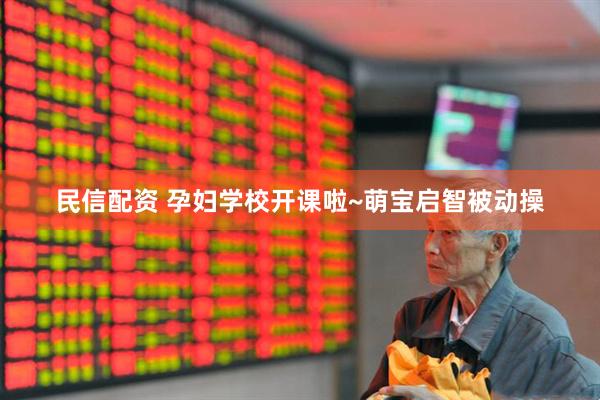 民信配资 孕妇学校开课啦~萌宝启智被动操