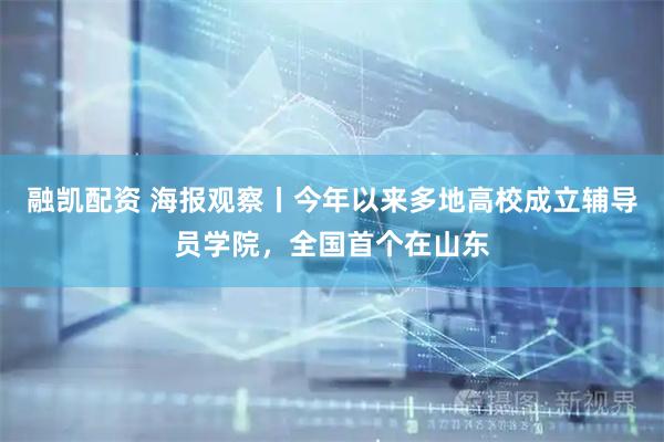 融凯配资 海报观察丨今年以来多地高校成立辅导员学院，全国首个在山东