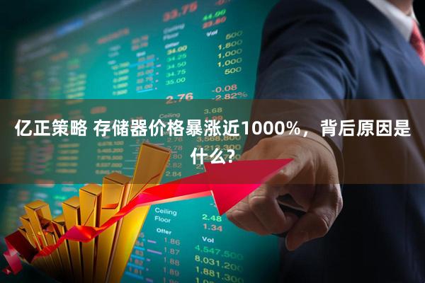 亿正策略 存储器价格暴涨近1000%，背后原因是什么?