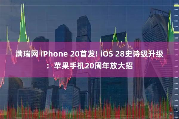 满瑞网 iPhone 20首发! iOS 28史诗级升级：苹果手机20周年放大招