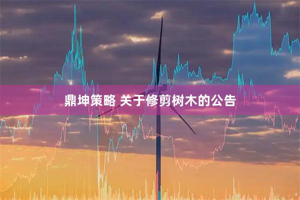 鼎坤策略 关于修剪树木的公告
