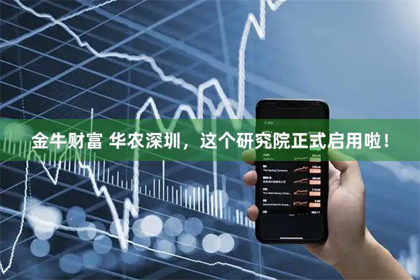 金牛财富 华农深圳，这个研究院正式启用啦！