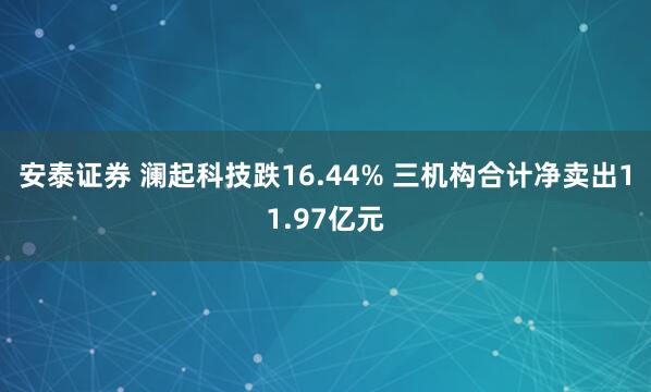 安泰证券 澜起科技跌16.44% 三机构合计净卖出11.97亿元