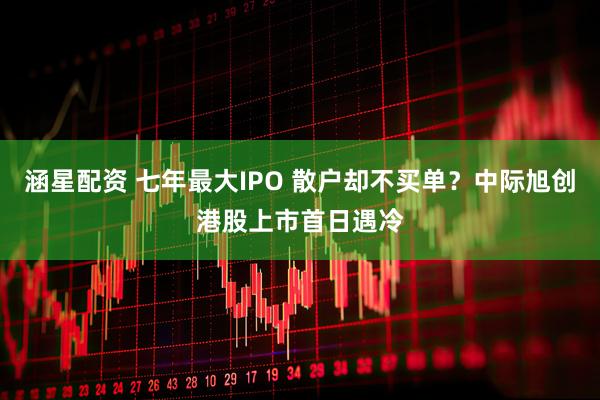 涵星配资 七年最大IPO 散户却不买单？中际旭创港股上市首日遇冷